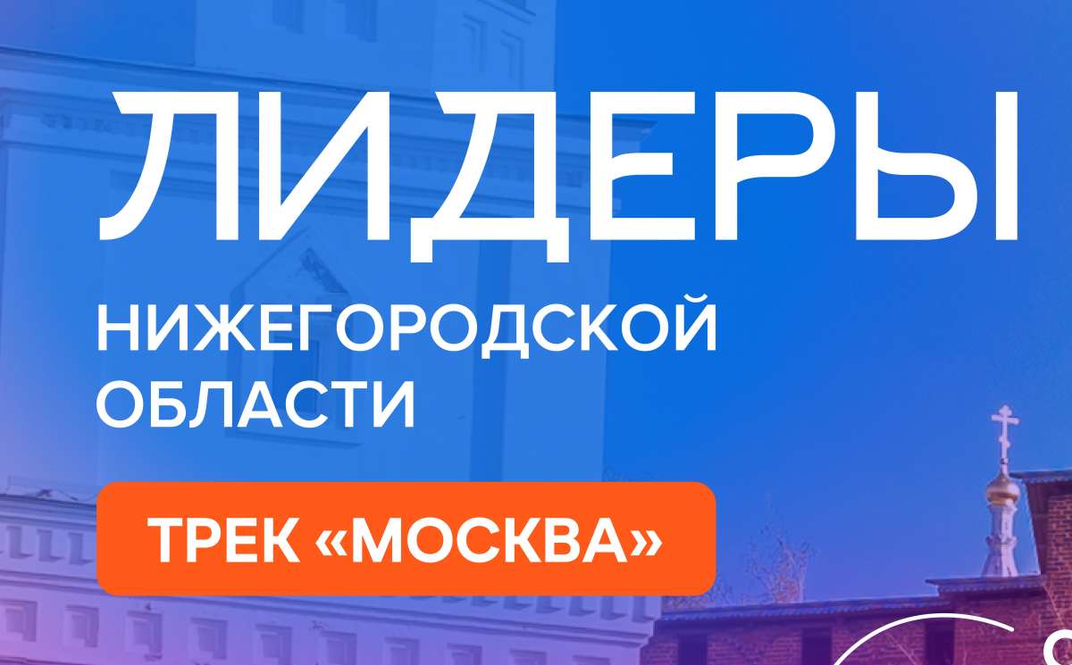 Набор на участие в проекте Лидеры Нижегородской области. Трек Москва стартовал в столице Приволжья